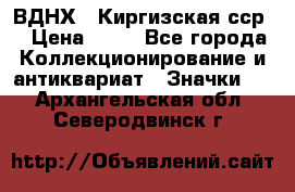 1.1) ВДНХ - Киргизская сср  › Цена ­ 90 - Все города Коллекционирование и антиквариат » Значки   . Архангельская обл.,Северодвинск г.